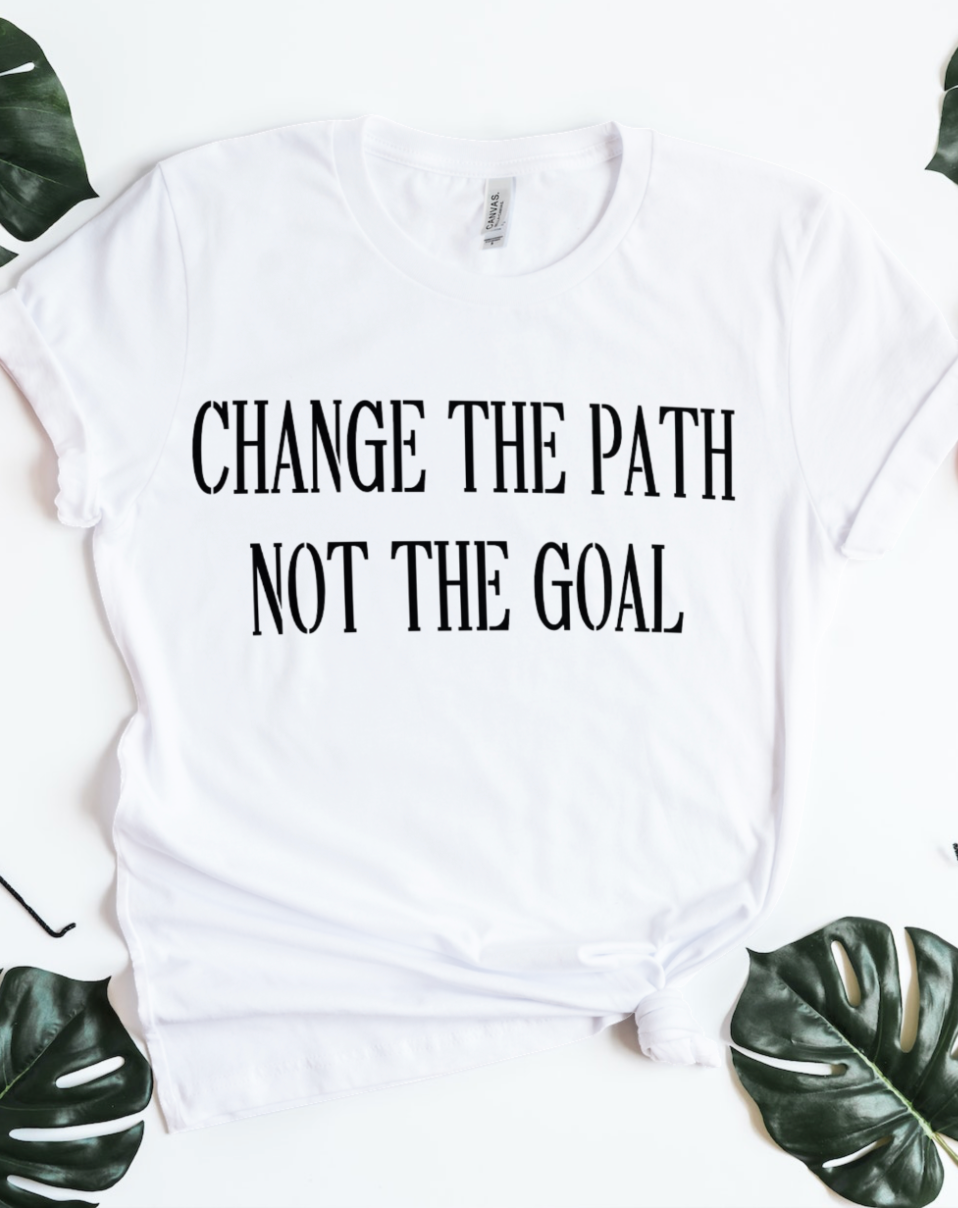 Change The Path Not The Goal T-Shirt